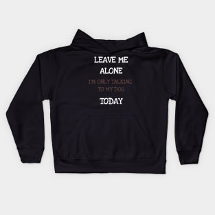 Leave Me Alone I'm Only Talking To My Dog Today Shirt Tshirt Kids Hoodie